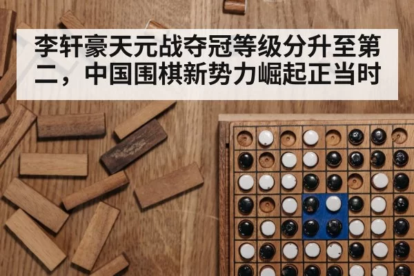 李轩豪天元战夺冠等级分升至第二，中国围棋新势力崛起正当时
