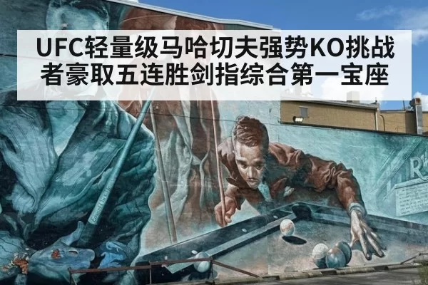 UFC轻量级马哈切夫强势KO挑战者豪取五连胜剑指综合第一宝座