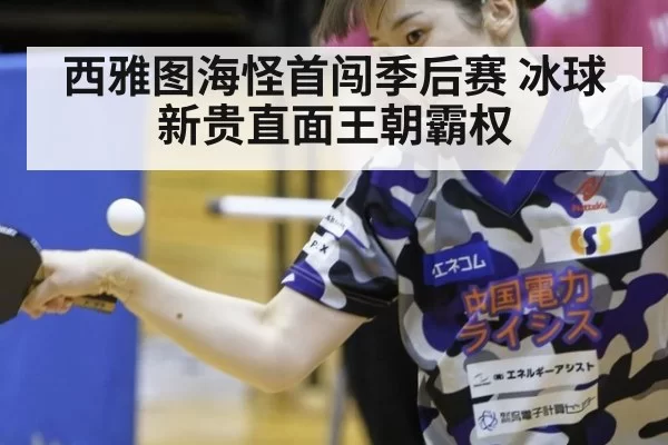 西雅图海怪首闯季后赛 冰球新贵直面王朝霸权