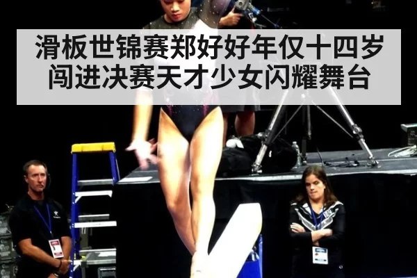 滑板世锦赛郑好好年仅十四岁闯进决赛天才少女闪耀舞台